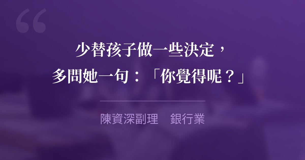 少替孩子做一些決定，多問她一句：「你覺得呢？」　陳資深副理　銀行業