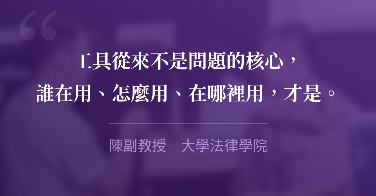 工具從來不是問題的核心，誰在用、怎麼用、在哪裡用，才是。　陳副教授　大學法律學院