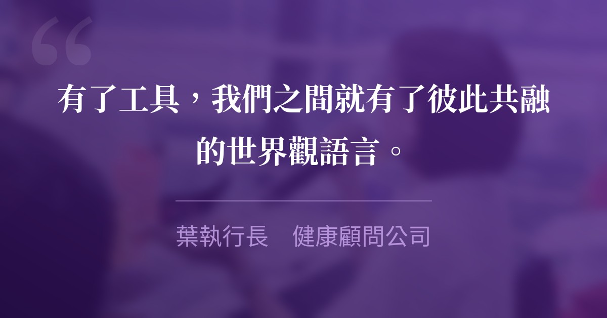 有了工具，我們之間就有了彼此共融的世界觀語言。　葉執行長　健康顧問公司